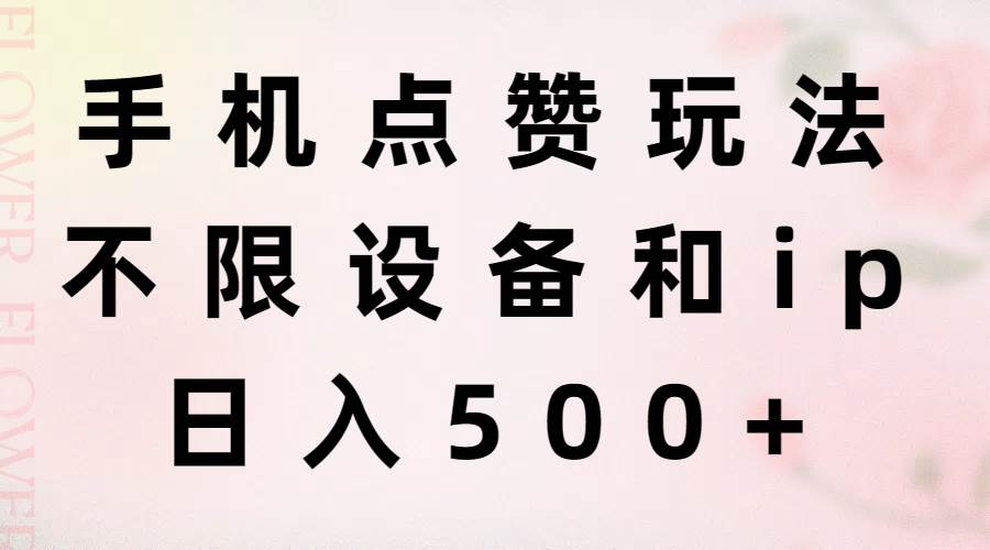 手机点赞玩法，不限设备和ip，日入500+创业之家-网创项目资源站-副业项目-创业项目-搞钱项目创业之家
