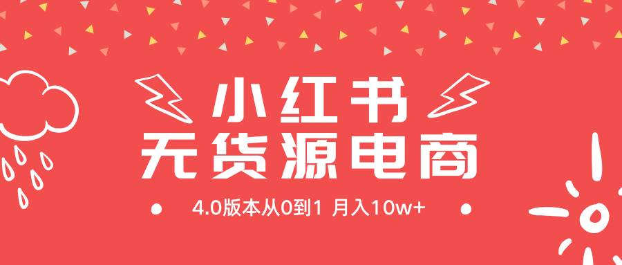 小红书无货源新电商4.0版本从0到1月入10w+创业之家-网创项目资源站-副业项目-创业项目-搞钱项目创业之家