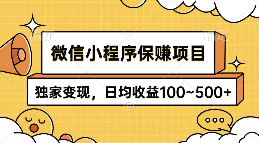 微信小程序保赚项目，独家变现，日均收益100~500+创业之家-网创项目资源站-副业项目-创业项目-搞钱项目创业之家