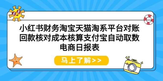 小红书财务淘宝天猫淘系平台对账回款核对成本核算支付宝自动取数电商日报表创业之家-网创项目资源站-副业项目-创业项目-搞钱项目创业之家