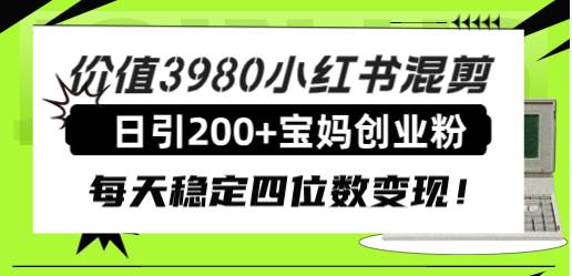 价值3980小红书混剪日引200+宝妈创业粉，每天稳定四位数变现！创业之家-网创项目资源站-副业项目-创业项目-搞钱项目创业之家