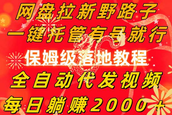 网盘拉新野路子，一键托管有号就行，全自动代发视频，每日躺赚2000＋，保姆级落地教程创业之家-网创项目资源站-副业项目-创业项目-搞钱项目创业之家