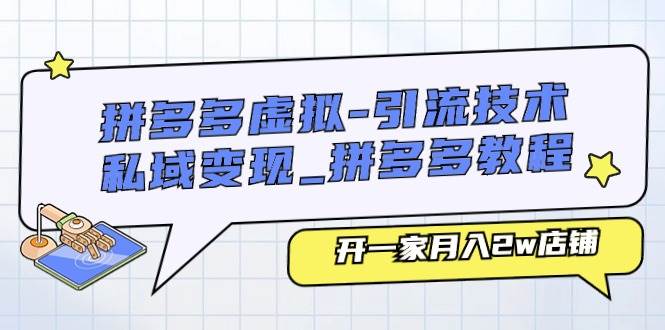 拼多多虚拟-引流技术与私域变现_拼多多教程：开一家月入2w店铺创业之家-网创项目资源站-副业项目-创业项目-搞钱项目创业之家