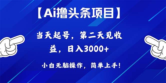 Ai撸头条，当天起号，第二天见收益，日入3000+创业之家-网创项目资源站-副业项目-创业项目-搞钱项目创业之家