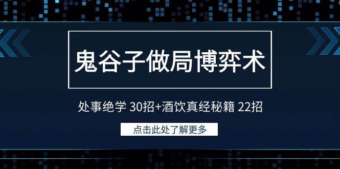 鬼谷子做局博弈术：处事绝学 30招+酒饮真经秘籍 22招创业之家-网创项目资源站-副业项目-创业项目-搞钱项目创业之家