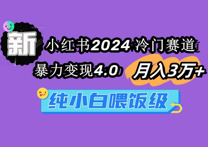 小红书2024冷门赛道 月入3万+ 暴力变现4.0 纯小白喂饭级创业之家-网创项目资源站-副业项目-创业项目-搞钱项目创业之家