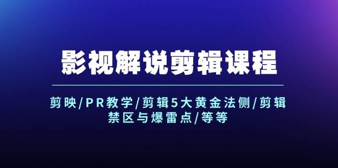 影视解说剪辑课程：剪映/PR教学/剪辑5大黄金法侧/剪辑禁区与爆雷点/等等创业之家-网创项目资源站-副业项目-创业项目-搞钱项目创业之家