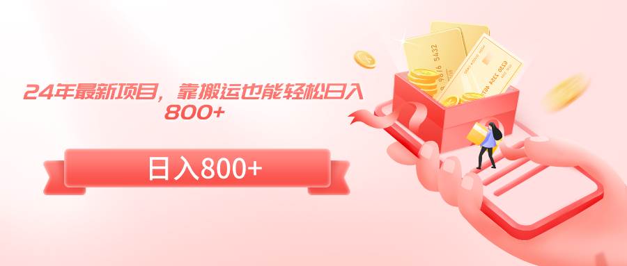 24年最新项目，靠搬运也能轻松日入800+创业之家-网创项目资源站-副业项目-创业项目-搞钱项目创业之家