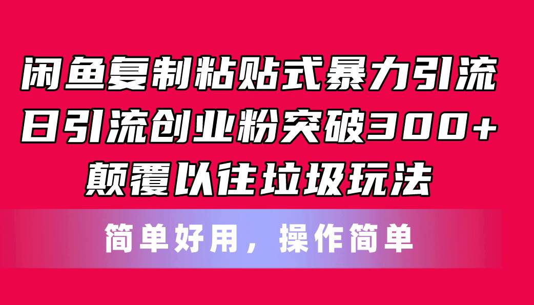 闲鱼复制粘贴式暴力引流，日引流突破300+，颠覆以往垃圾玩法，简单好用创业之家-网创项目资源站-副业项目-创业项目-搞钱项目创业之家