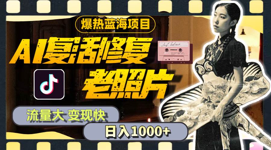 暴热蓝海项目，AI复活修复老照片，流量大 变现快 一天收入1000+教程+素材创业之家-网创项目资源站-副业项目-创业项目-搞钱项目创业之家