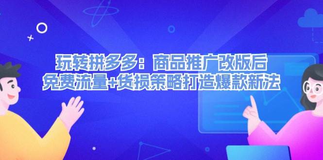玩转拼多多：商品推广改版后，免费流量+货损策略打造爆款新法（无水印）创业之家-网创项目资源站-副业项目-创业项目-搞钱项目创业之家