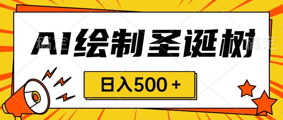 圣诞节风口，卖手绘圣诞树，AI制作 一分钟一个 会截图就能做 小白日入500＋创业之家-网创项目资源站-副业项目-创业项目-搞钱项目创业之家
