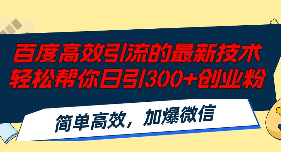 百度高效引流的最新技术,轻松帮你日引300+创业粉,简单高效，加爆微信创业之家-网创项目资源站-副业项目-创业项目-搞钱项目创业之家