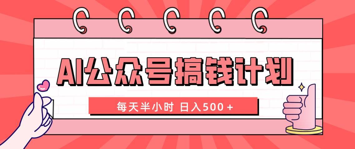 AI公众号搞钱计划  每天半小时 日入500＋ 附详细实操课程创业之家-网创项目资源站-副业项目-创业项目-搞钱项目创业之家