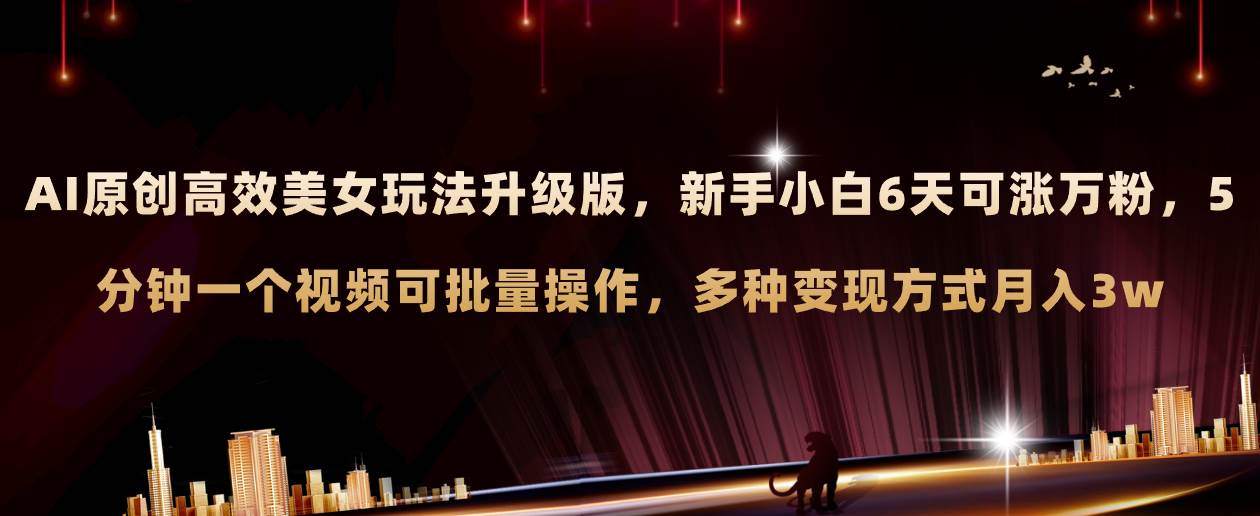 AI原创美女玩法升级版 新手6天涨万粉 5分钟制作视频可批量，多种变现月入3w创业之家-网创项目资源站-副业项目-创业项目-搞钱项目创业之家