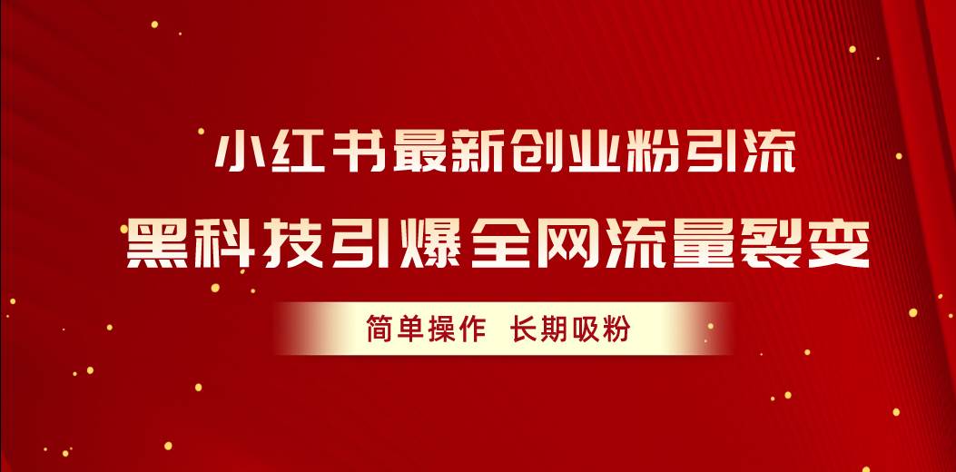 小红书最新创业粉引流，黑科技引爆全网流量裂变，简单操作长期吸粉创业之家-网创项目资源站-副业项目-创业项目-搞钱项目创业之家