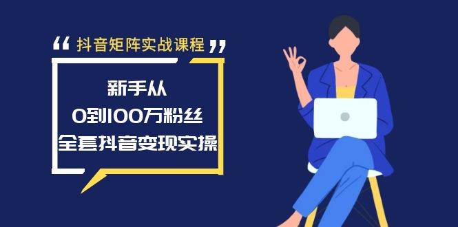 抖音矩阵实战课程：新手从0到100万粉丝，全套抖音变现实操创业之家-网创项目资源站-副业项目-创业项目-搞钱项目创业之家