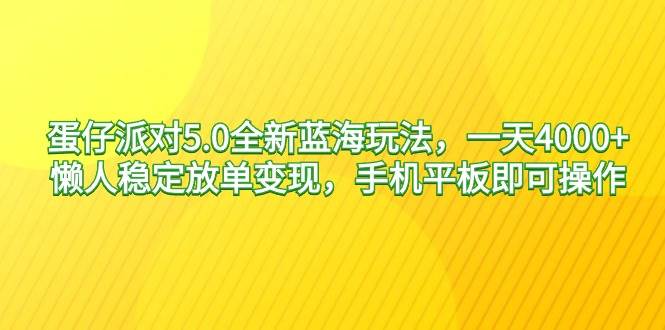 蛋仔派对5.0全新蓝海玩法，一天4000+，懒人稳定放单变现，手机平板即可…创业之家-网创项目资源站-副业项目-创业项目-搞钱项目创业之家