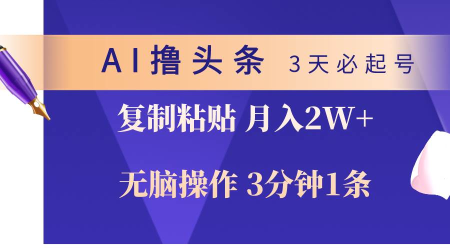 AI撸头条3天必起号，无脑操作3分钟1条，复制粘贴轻松月入2W+创业之家-网创项目资源站-副业项目-创业项目-搞钱项目创业之家