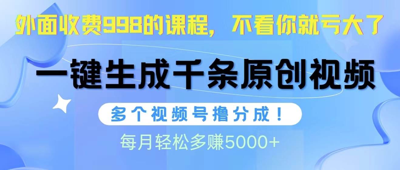 视频号软件辅助日产1000条原创视频，多个账号撸分成收益，每个月多赚5000+创业之家-网创项目资源站-副业项目-创业项目-搞钱项目创业之家