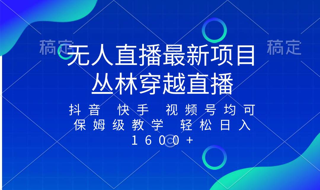 最新最火无人直播项目，丛林穿越，所有平台都可播 保姆级教学小白轻松1600+创业之家-网创项目资源站-副业项目-创业项目-搞钱项目创业之家