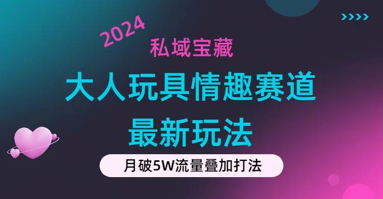 私域宝藏：大人玩具情趣赛道合规新玩法，零投入，私域超高流量成单率高创业之家-网创项目资源站-副业项目-创业项目-搞钱项目创业之家