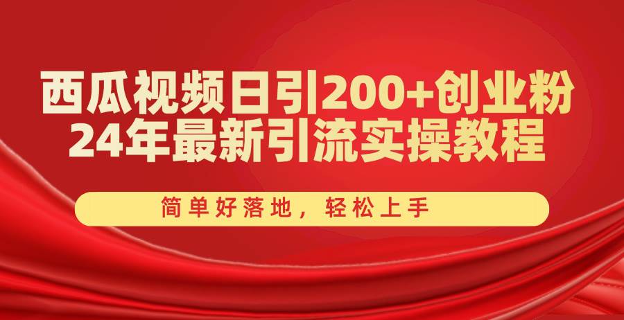 西瓜视频日引200+创业粉，24年最新引流实操教程，简单好落地，轻松上手创业之家-网创项目资源站-副业项目-创业项目-搞钱项目创业之家