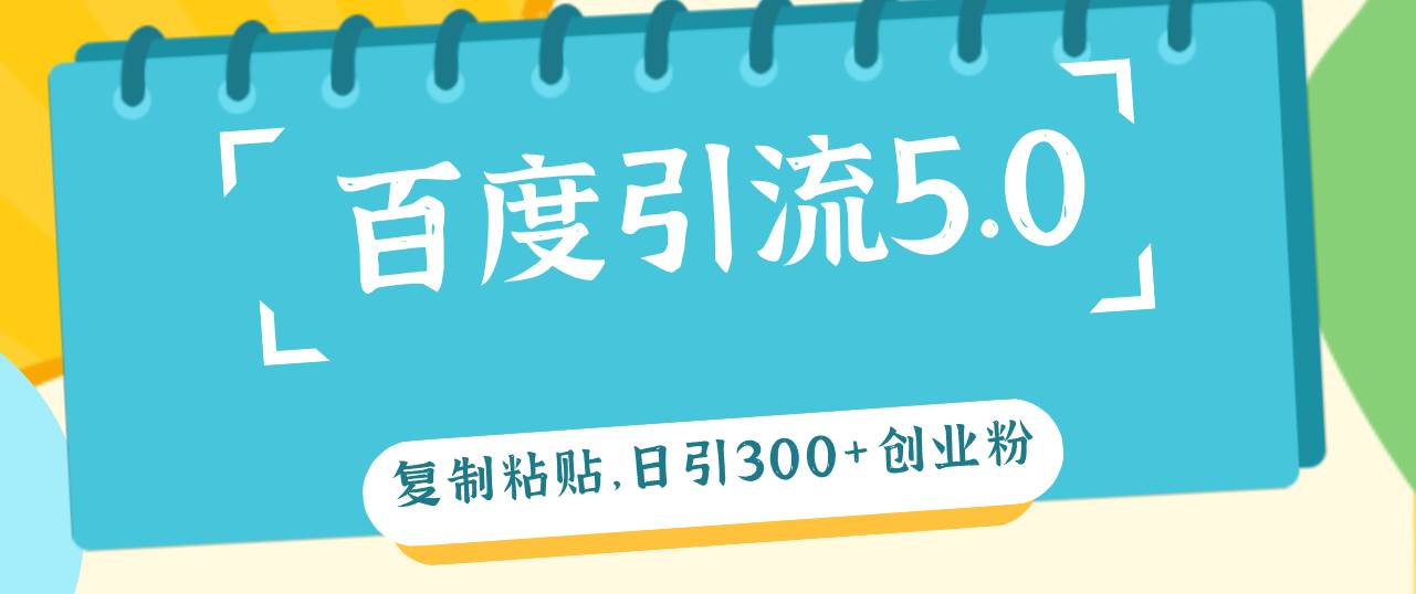 百度引流5.0，复制粘贴，日引300+创业粉，加爆你的微信创业之家-网创项目资源站-副业项目-创业项目-搞钱项目创业之家