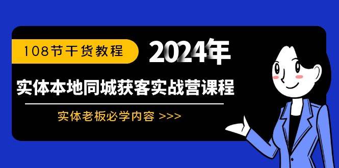 实体本地同城获客实战营课程：实体老板必学内容，108节干货教程创业之家-网创项目资源站-副业项目-创业项目-搞钱项目创业之家