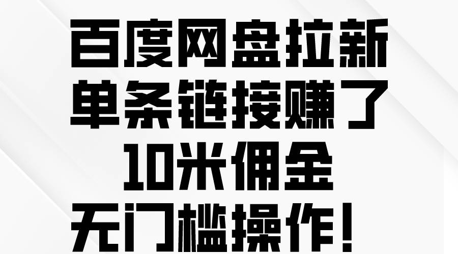 百度网盘拉新，单条链接赚了10米佣金，无门槛操作！创业之家-网创项目资源站-副业项目-创业项目-搞钱项目创业之家