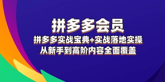 拼多多 会员，拼多多实战宝典+实战落地实操，从新手到高阶内容全面覆盖创业之家-网创项目资源站-副业项目-创业项目-搞钱项目创业之家