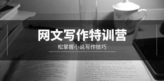 网文-写作特训营，轻松掌握小说写作技巧（20节视频课）创业之家-网创项目资源站-副业项目-创业项目-搞钱项目创业之家