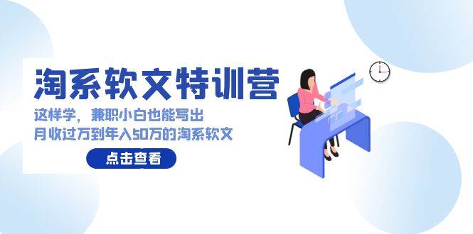 淘系软文特训营：这样学，兼职小白也能写出月收过万到年入50万的淘系软文创业之家-网创项目资源站-副业项目-创业项目-搞钱项目创业之家