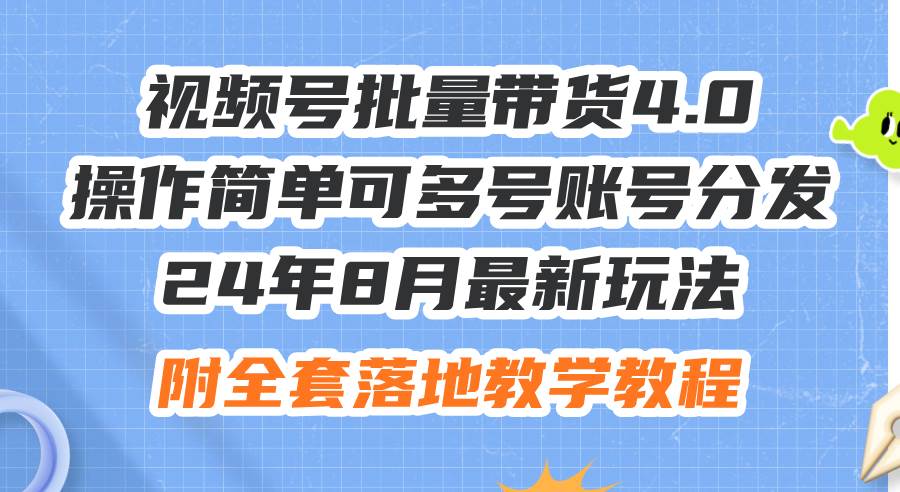 24年8月最新玩法视频号批量带货4.0，操作简单可多号账号分发，附全套落…创业之家-网创项目资源站-副业项目-创业项目-搞钱项目创业之家