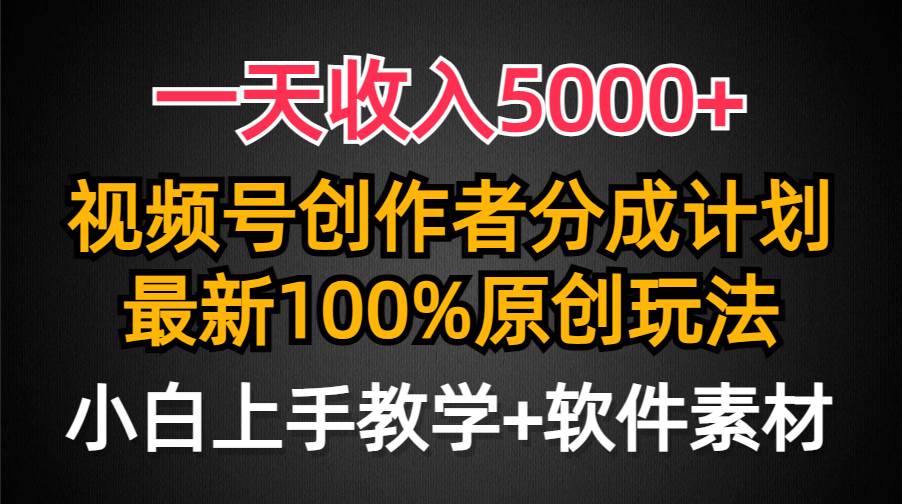 一天收入5000+，视频号创作者分成计划，最新100%原创玩法，小白也可以轻…创业之家-网创项目资源站-副业项目-创业项目-搞钱项目创业之家