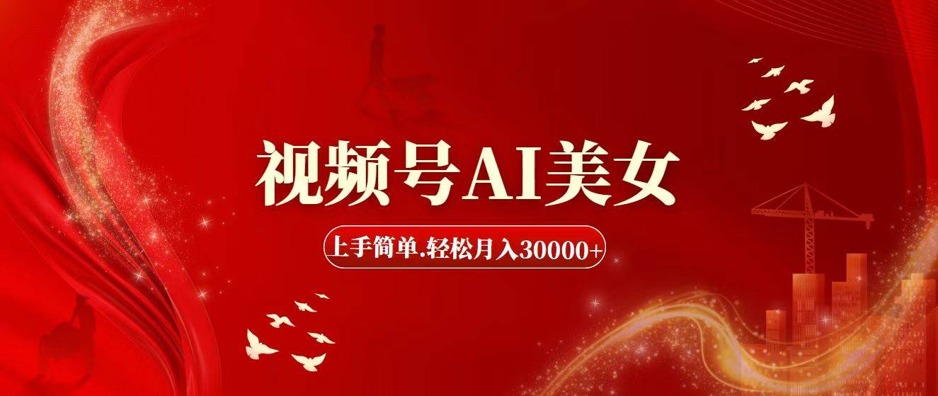 视频号AI美女，上手简单，轻松月入30000+创业之家-网创项目资源站-副业项目-创业项目-搞钱项目创业之家