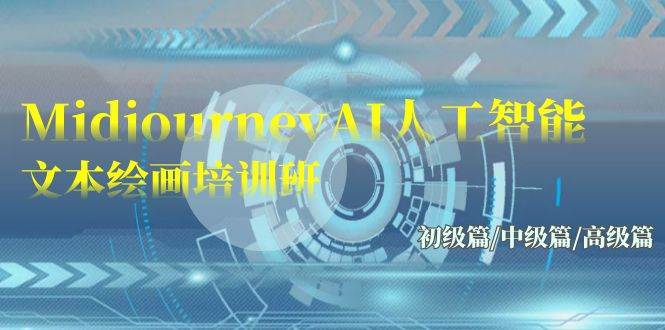 Midjourney-AI人工智能 文本绘画培训班：初级篇/中级篇/高级篇（17节）创业之家-网创项目资源站-副业项目-创业项目-搞钱项目创业之家