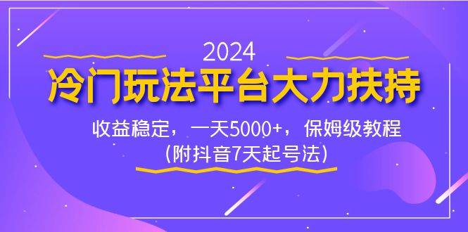 2024冷门玩法平台大力扶持，收益稳定，一天5000+，保姆级教程（附抖音7…创业之家-网创项目资源站-副业项目-创业项目-搞钱项目创业之家