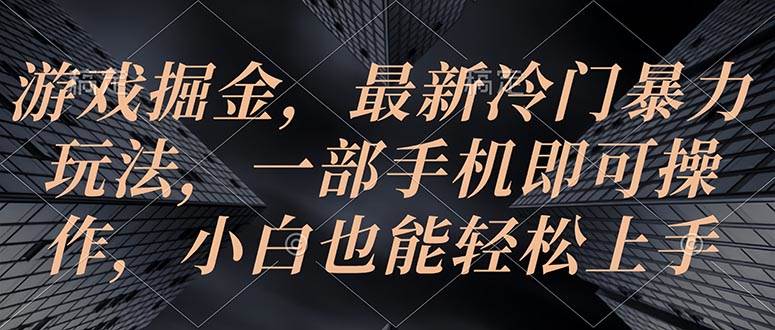 游戏掘金，最新冷门暴力玩法，一部手机即可操作，小白也能轻松上手创业之家-网创项目资源站-副业项目-创业项目-搞钱项目创业之家