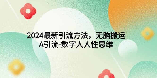 2024最新引流方法，无脑搬运，A引流-数字人人性思维创业之家-网创项目资源站-副业项目-创业项目-搞钱项目创业之家