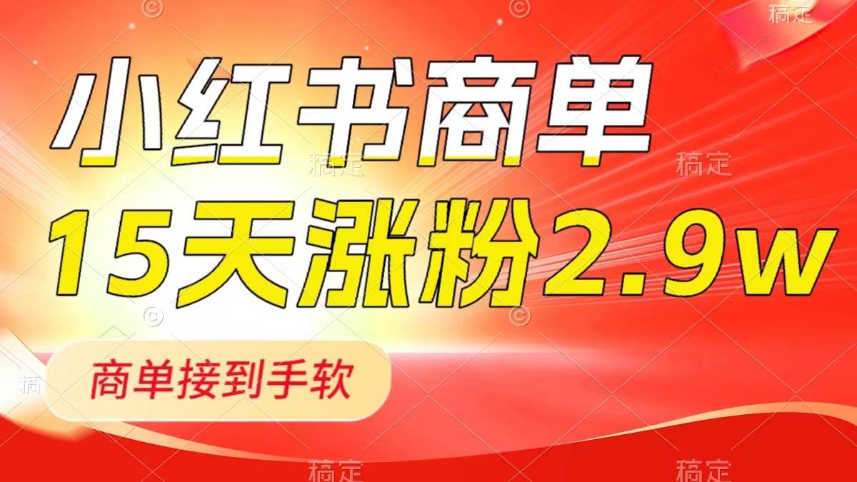 小红书商单最新玩法，新号15天2.9w粉，商单接到手软，1分钟一篇笔记创业之家-网创项目资源站-副业项目-创业项目-搞钱项目创业之家