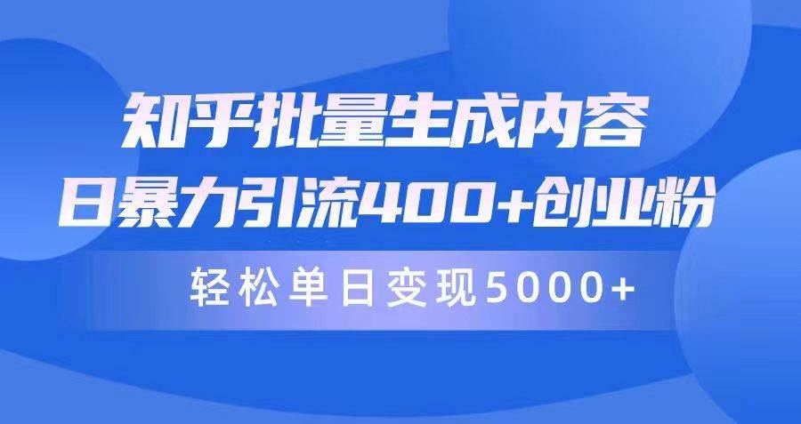 知乎批量生成内容，日暴力引流400+创业粉，轻松单日变现5000+创业之家-网创项目资源站-副业项目-创业项目-搞钱项目创业之家