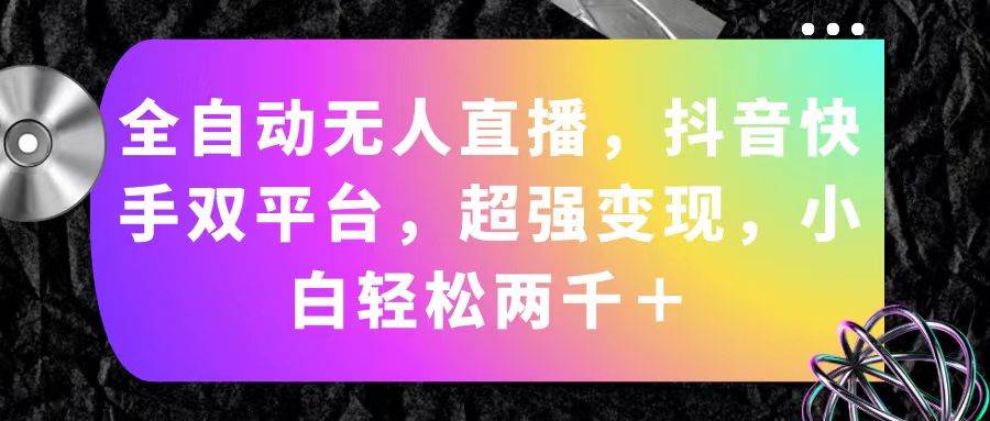 全自动无人直播，抖音快手双平台，超强变现，小白轻松两千＋创业之家-网创项目资源站-副业项目-创业项目-搞钱项目创业之家