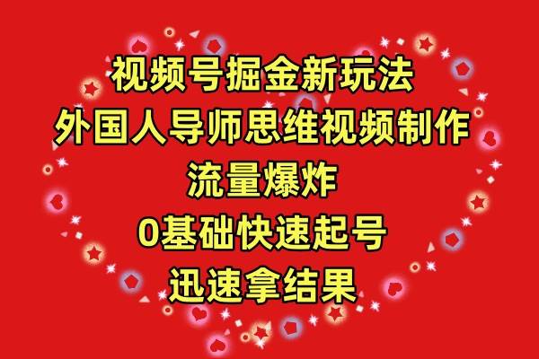 视频号掘金新玩法，外国人导师思维视频制作，流量爆炸，0其础快速起号，…创业之家-网创项目资源站-副业项目-创业项目-搞钱项目创业之家