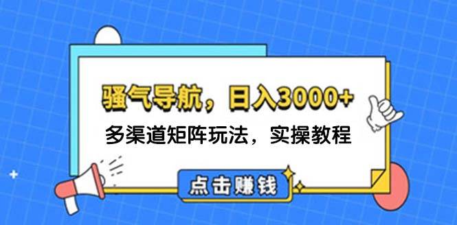 日入3000+ 骚气导航，多渠道矩阵玩法，实操教程创业之家-网创项目资源站-副业项目-创业项目-搞钱项目创业之家