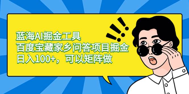 蓝海AI掘金工具百度宝藏家乡问答项目掘金，日入100+，可以矩阵做创业之家-网创项目资源站-副业项目-创业项目-搞钱项目创业之家