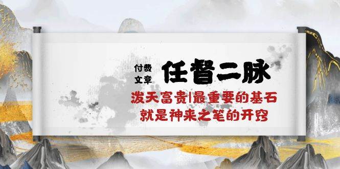 某付费文章《任督 二脉 泼天富贵|最重要的基石 就是神来之笔的开窍|万字》创业之家-网创项目资源站-副业项目-创业项目-搞钱项目创业之家