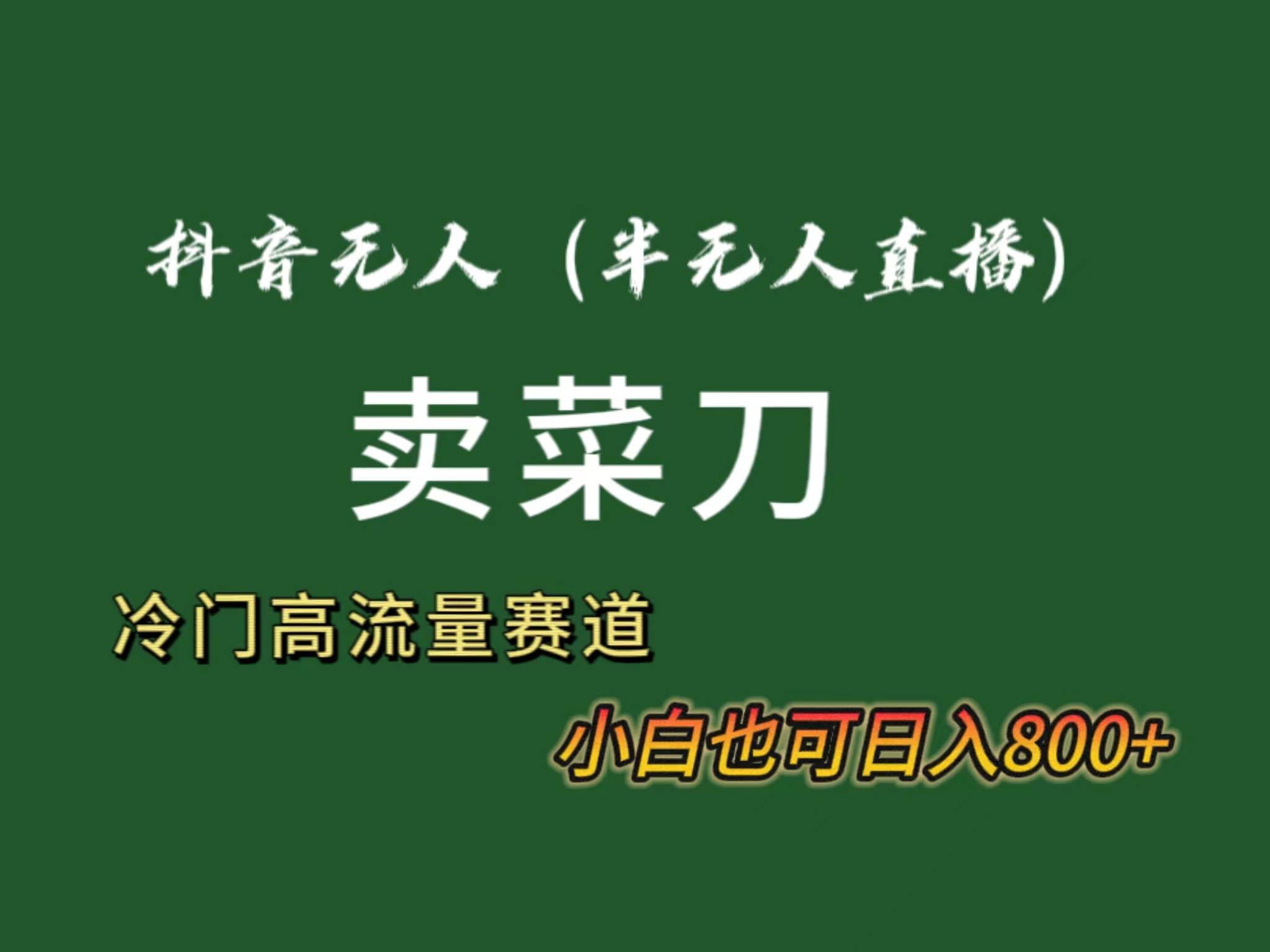 抖音无人（半无人）直播卖菜刀日入800+！冷门品流量大，全套教程+软件！创业之家-网创项目资源站-副业项目-创业项目-搞钱项目创业之家