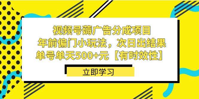 视频号薅广告分成项目，年前偏门小玩法，次日出结果，单号单天500+元【有时效性】创业之家-网创项目资源站-副业项目-创业项目-搞钱项目创业之家