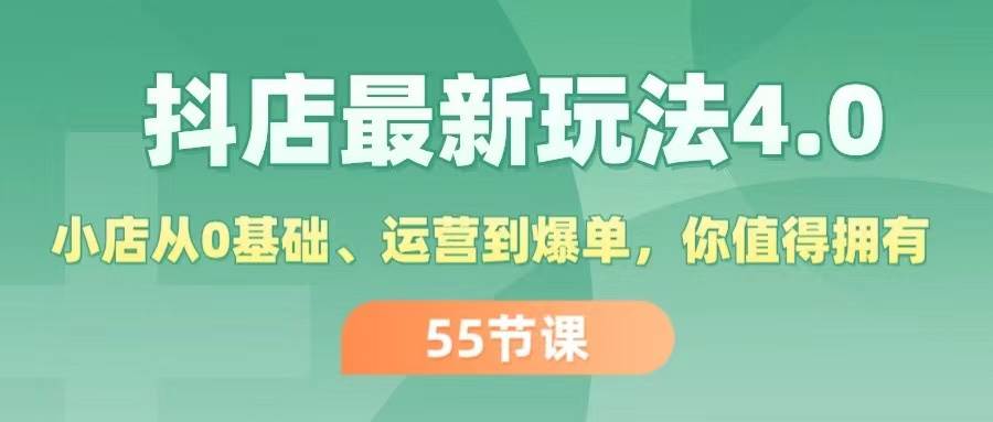 抖店最新玩法4.0，小店从0基础、运营到爆单，你值得拥有（55节）创业之家-网创项目资源站-副业项目-创业项目-搞钱项目创业之家